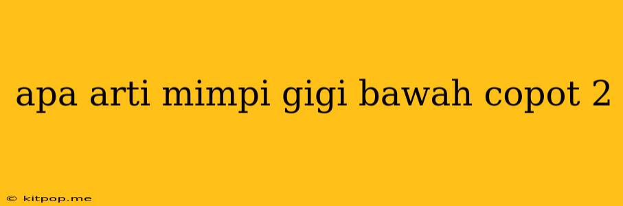 Apa Arti Mimpi Gigi Bawah Copot 2