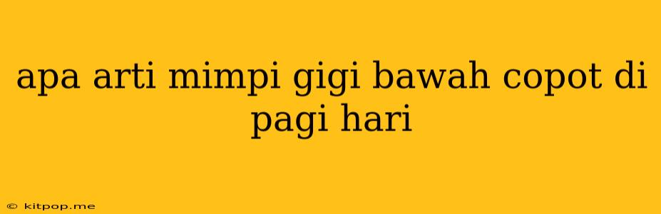 Apa Arti Mimpi Gigi Bawah Copot Di Pagi Hari