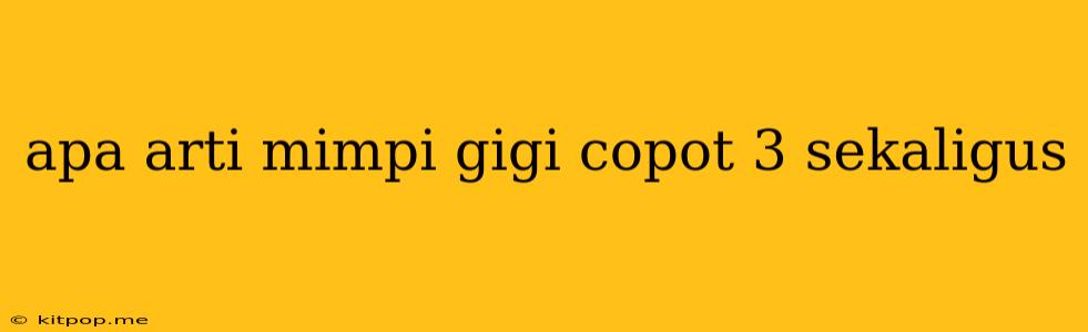 Apa Arti Mimpi Gigi Copot 3 Sekaligus