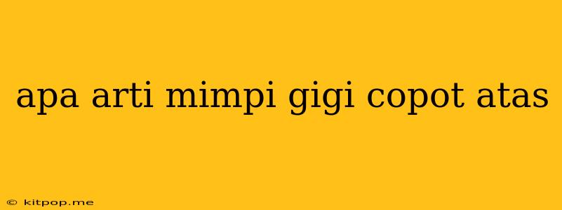 Apa Arti Mimpi Gigi Copot Atas