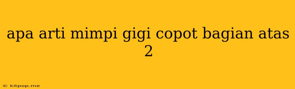 Apa Arti Mimpi Gigi Copot Bagian Atas 2