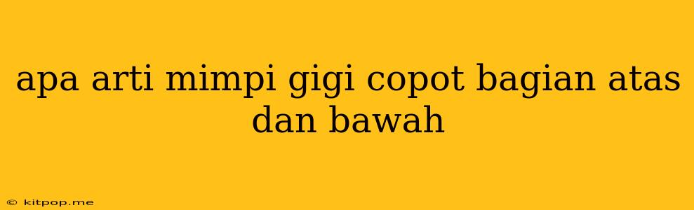 Apa Arti Mimpi Gigi Copot Bagian Atas Dan Bawah