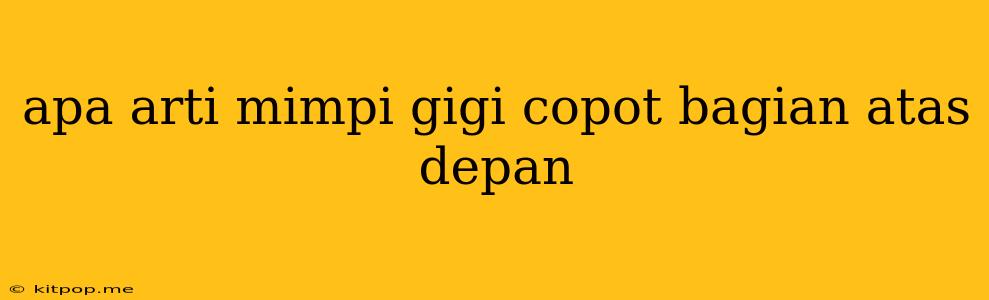 Apa Arti Mimpi Gigi Copot Bagian Atas Depan