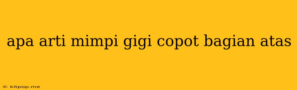 Apa Arti Mimpi Gigi Copot Bagian Atas