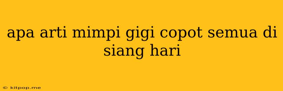 Apa Arti Mimpi Gigi Copot Semua Di Siang Hari