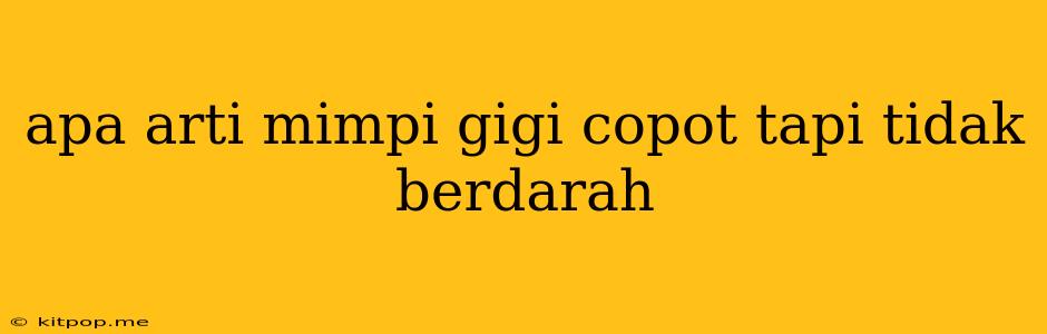 Apa Arti Mimpi Gigi Copot Tapi Tidak Berdarah