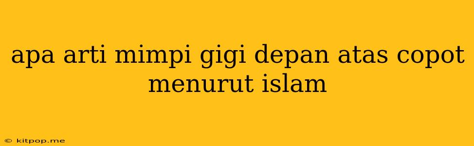 Apa Arti Mimpi Gigi Depan Atas Copot Menurut Islam