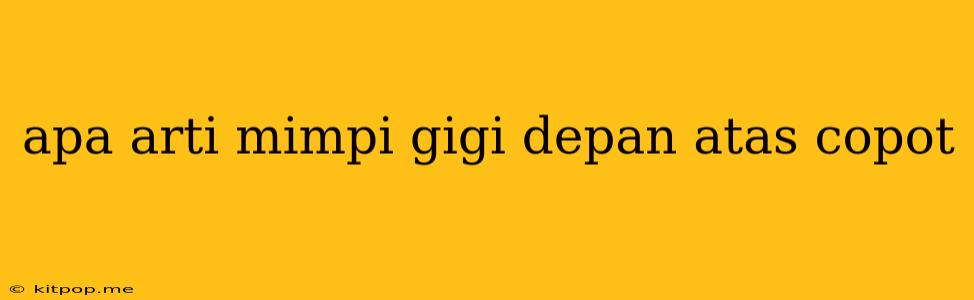 Apa Arti Mimpi Gigi Depan Atas Copot