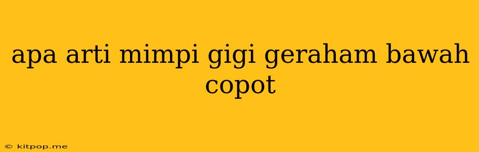 Apa Arti Mimpi Gigi Geraham Bawah Copot