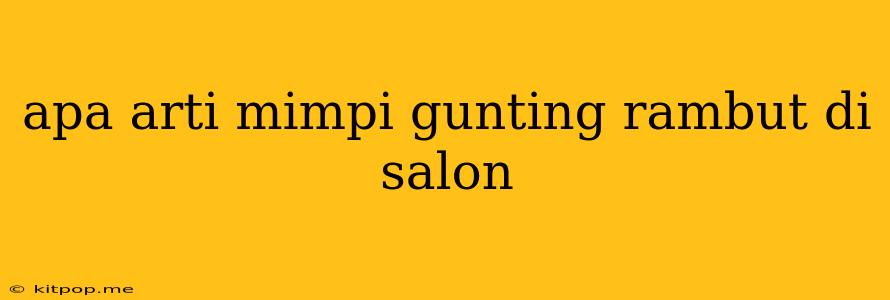 Apa Arti Mimpi Gunting Rambut Di Salon