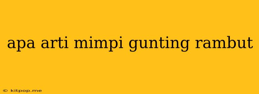 Apa Arti Mimpi Gunting Rambut