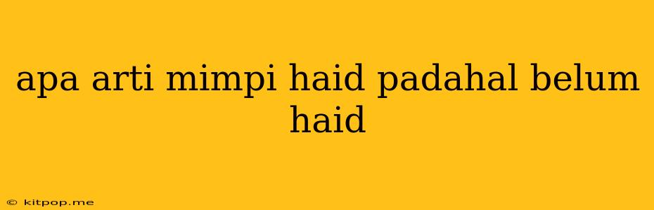 Apa Arti Mimpi Haid Padahal Belum Haid