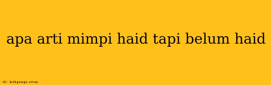 Apa Arti Mimpi Haid Tapi Belum Haid