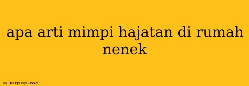 Apa Arti Mimpi Hajatan Di Rumah Nenek