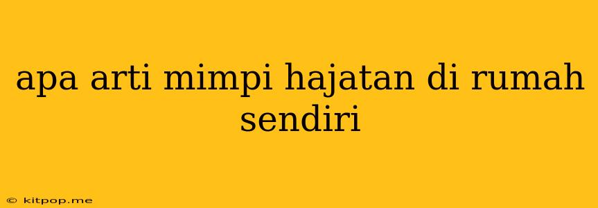 Apa Arti Mimpi Hajatan Di Rumah Sendiri