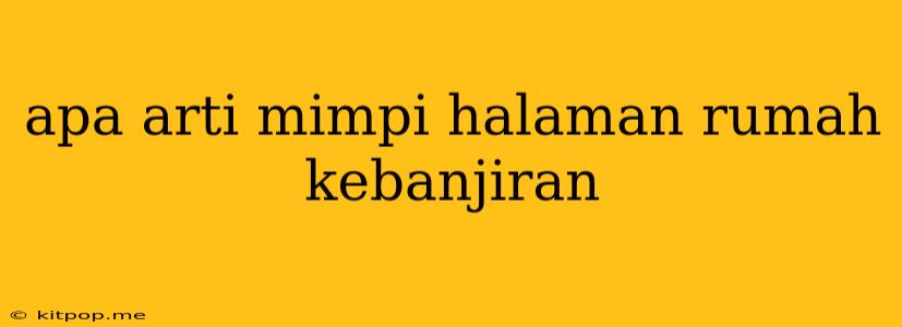 Apa Arti Mimpi Halaman Rumah Kebanjiran