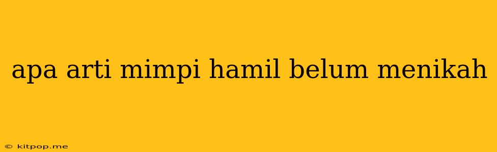 Apa Arti Mimpi Hamil Belum Menikah