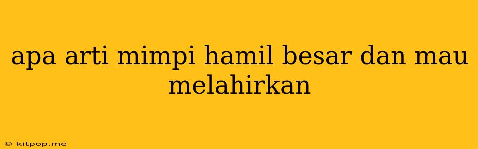 Apa Arti Mimpi Hamil Besar Dan Mau Melahirkan