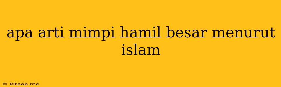 Apa Arti Mimpi Hamil Besar Menurut Islam