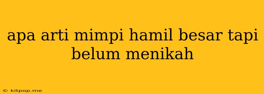 Apa Arti Mimpi Hamil Besar Tapi Belum Menikah