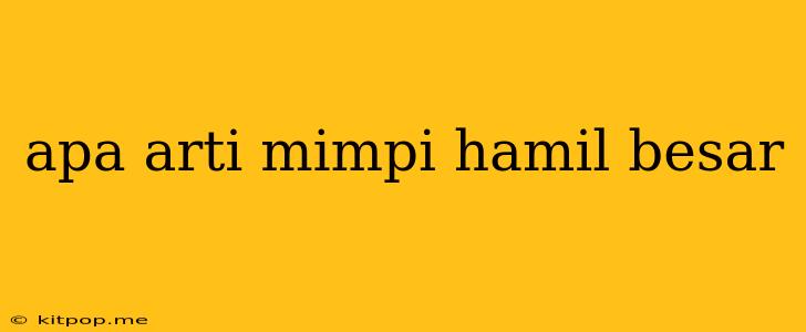 Apa Arti Mimpi Hamil Besar