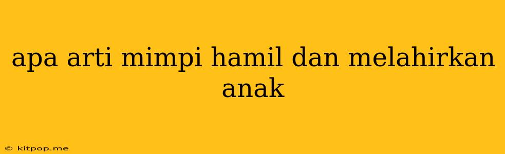 Apa Arti Mimpi Hamil Dan Melahirkan Anak