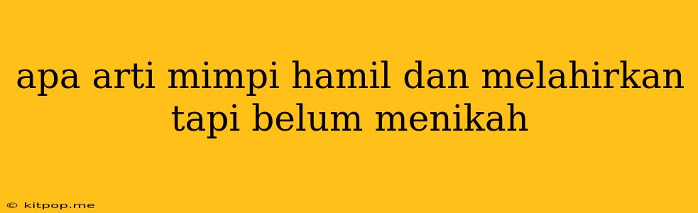 Apa Arti Mimpi Hamil Dan Melahirkan Tapi Belum Menikah