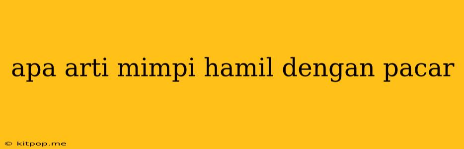 Apa Arti Mimpi Hamil Dengan Pacar