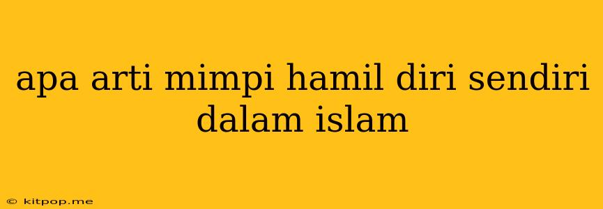 Apa Arti Mimpi Hamil Diri Sendiri Dalam Islam