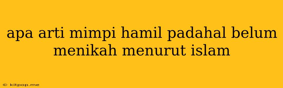 Apa Arti Mimpi Hamil Padahal Belum Menikah Menurut Islam