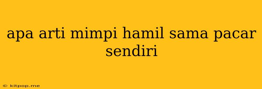 Apa Arti Mimpi Hamil Sama Pacar Sendiri