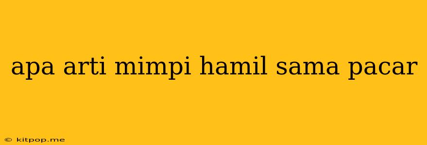 Apa Arti Mimpi Hamil Sama Pacar