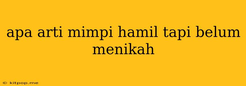 Apa Arti Mimpi Hamil Tapi Belum Menikah