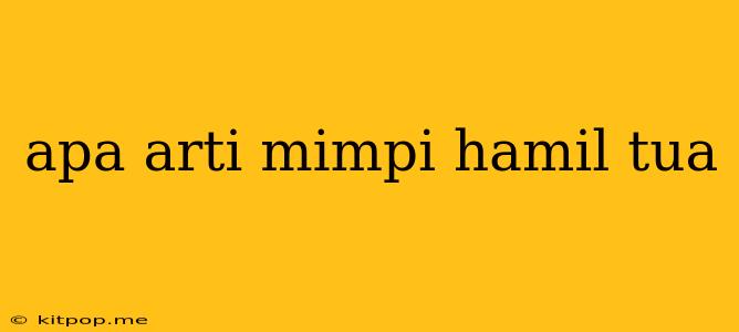 Apa Arti Mimpi Hamil Tua