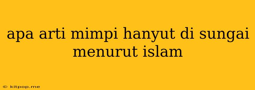 Apa Arti Mimpi Hanyut Di Sungai Menurut Islam