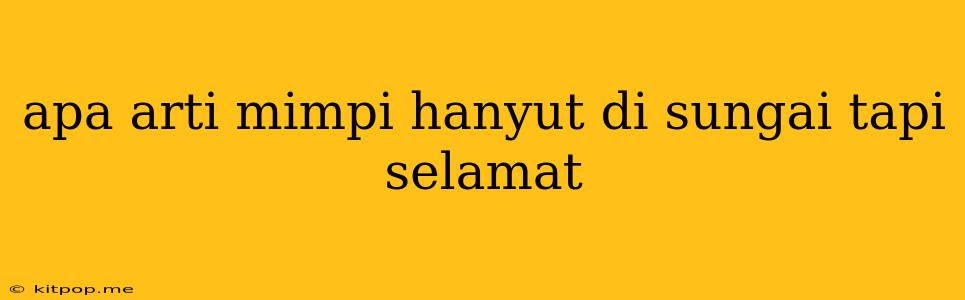 Apa Arti Mimpi Hanyut Di Sungai Tapi Selamat