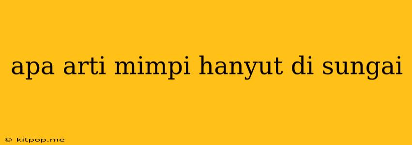 Apa Arti Mimpi Hanyut Di Sungai