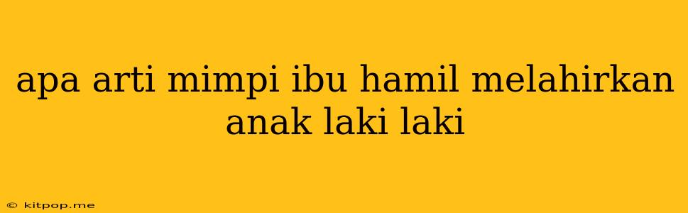 Apa Arti Mimpi Ibu Hamil Melahirkan Anak Laki Laki