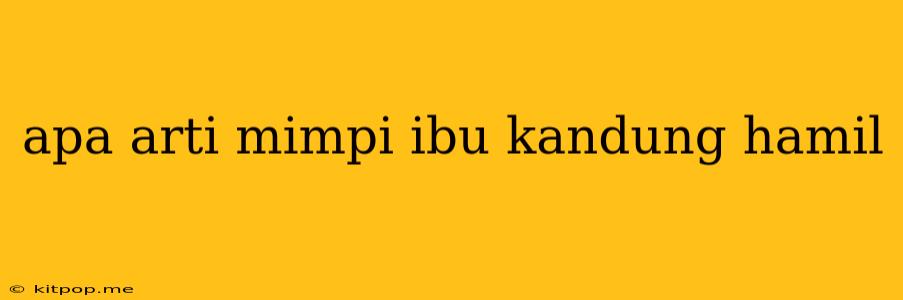 Apa Arti Mimpi Ibu Kandung Hamil