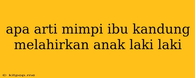 Apa Arti Mimpi Ibu Kandung Melahirkan Anak Laki Laki