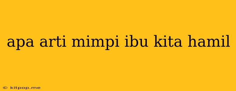 Apa Arti Mimpi Ibu Kita Hamil