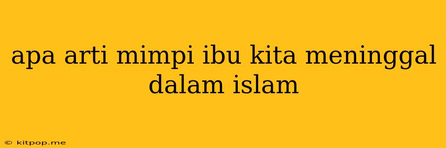 Apa Arti Mimpi Ibu Kita Meninggal Dalam Islam