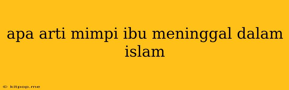 Apa Arti Mimpi Ibu Meninggal Dalam Islam