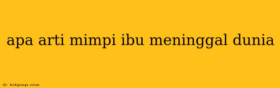 Apa Arti Mimpi Ibu Meninggal Dunia