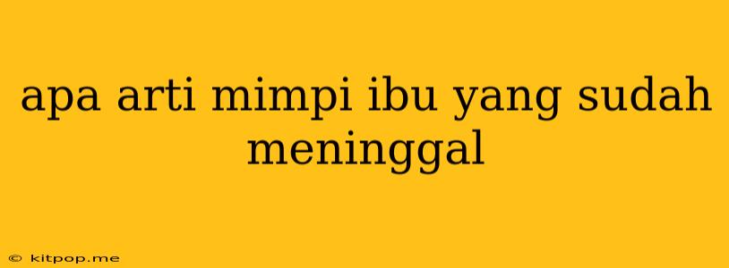 Apa Arti Mimpi Ibu Yang Sudah Meninggal