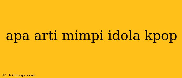 Apa Arti Mimpi Idola Kpop