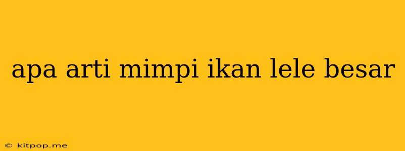 Apa Arti Mimpi Ikan Lele Besar