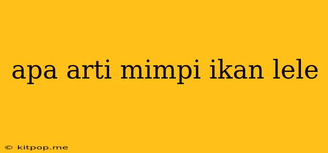 Apa Arti Mimpi Ikan Lele