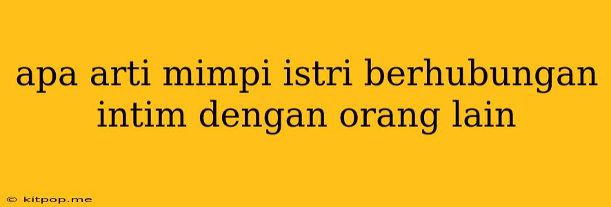 Apa Arti Mimpi Istri Berhubungan Intim Dengan Orang Lain