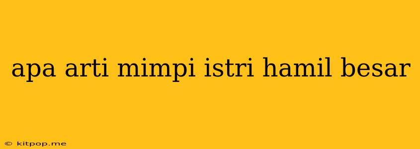 Apa Arti Mimpi Istri Hamil Besar